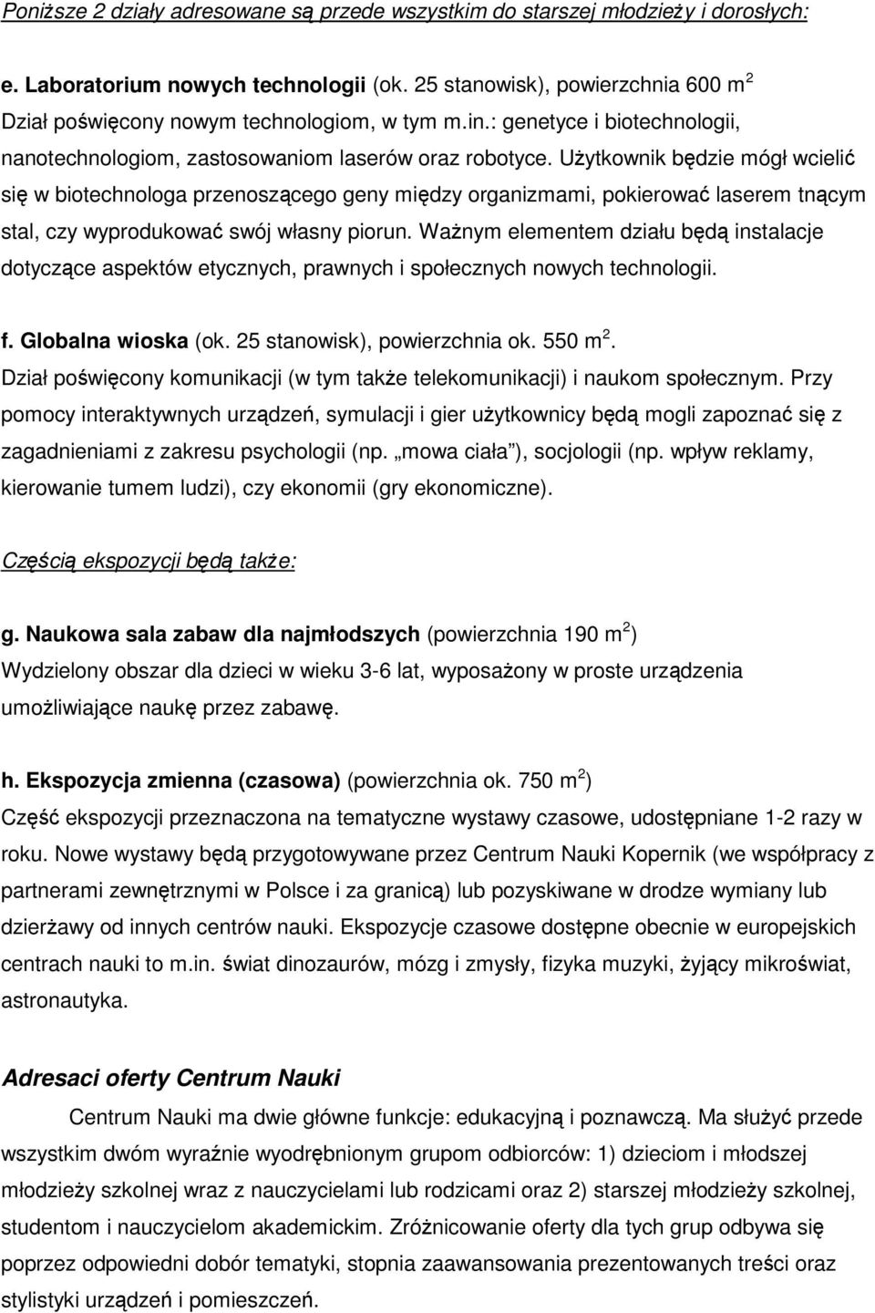 Uytkownik bdzie mógł wcieli si w biotechnologa przenoszcego geny midzy organizmami, pokierowa laserem tncym stal, czy wyprodukowa swój własny piorun.