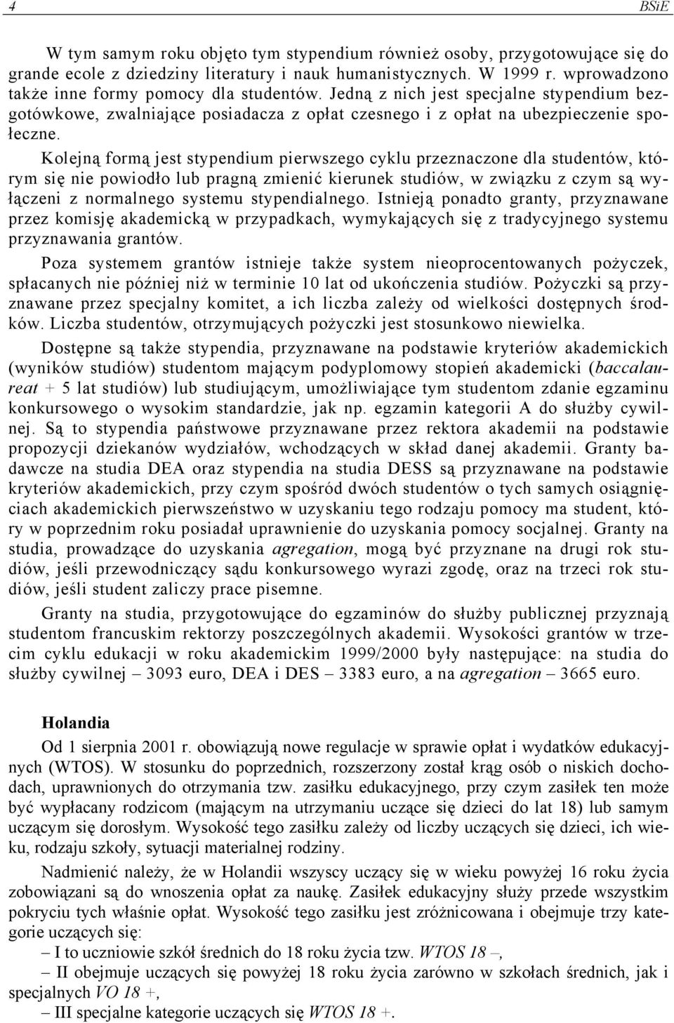 Kolejną formą jest stypendium pierwszego cyklu przeznaczone dla studentów, którym się nie powiodło lub pragną zmienić kierunek studiów, w związku z czym są wyłączeni z normalnego systemu