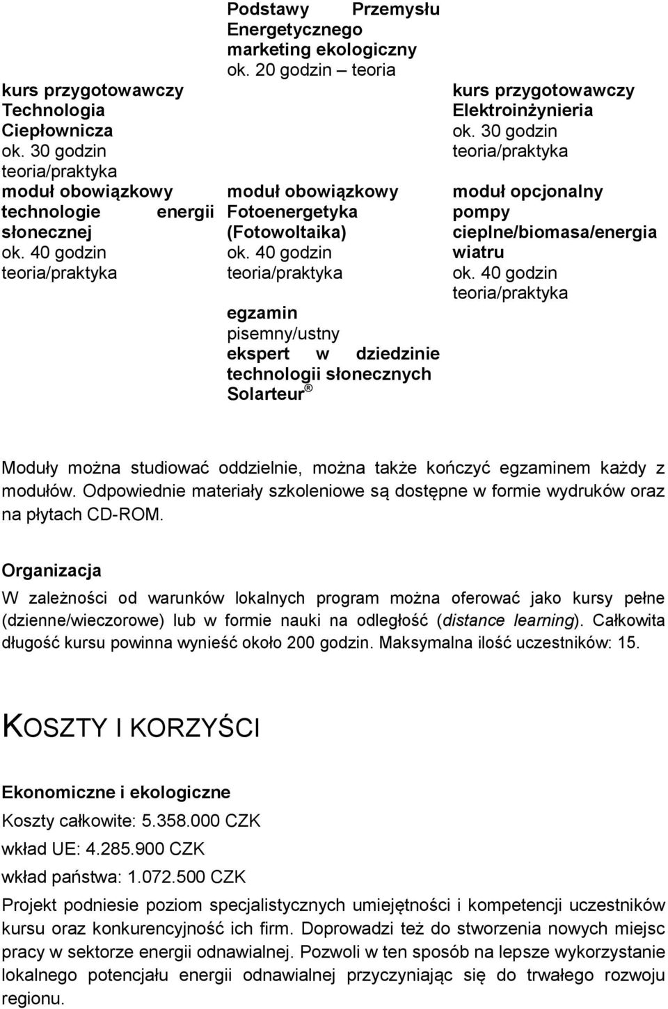 30 godzin moduł opcjonalny pompy cieplne/biomasa/energia wiatru Moduły można studiować oddzielnie, można także kończyć egzaminem każdy z modułów.