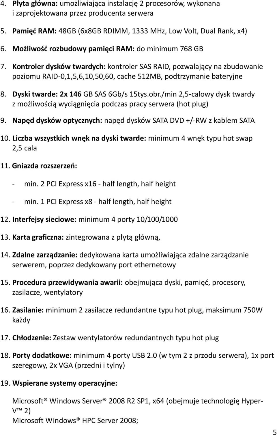 Dyski twarde: 2x 146 GB SAS 6Gb/s 15tys.obr./min 2,5-calowy dysk twardy z możliwością wyciągnięcia podczas pracy serwera (hot plug) 9.