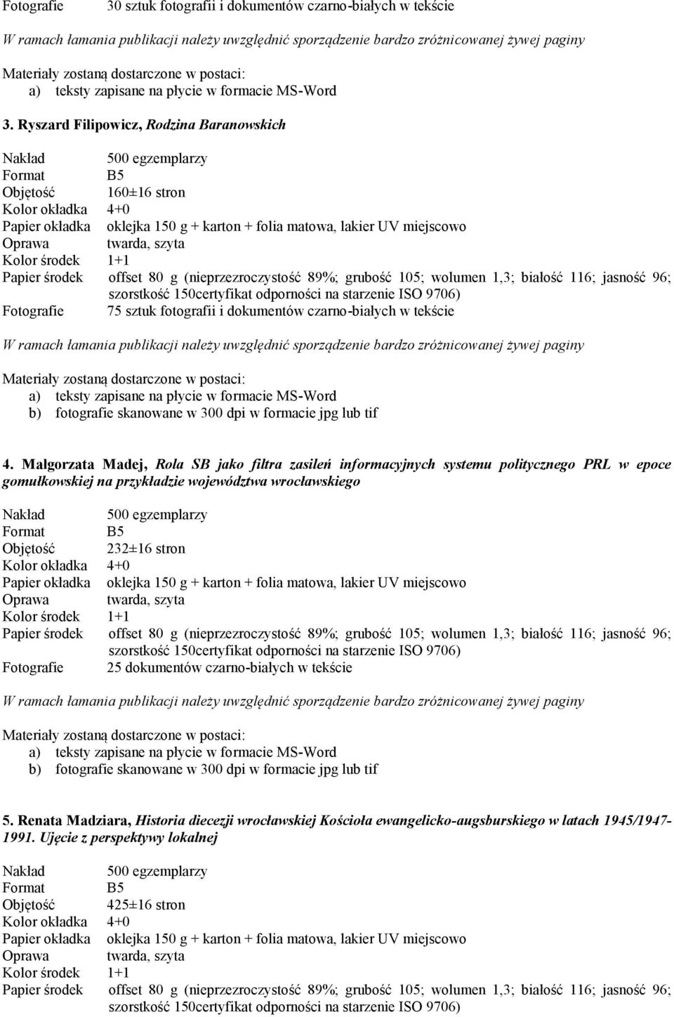 Ryszard Filipowicz, Rodzina Baranowskich Nakład 500 egzemplarzy Format B5 Objętość 160±16 stron Kolor okładka 4+0 Papier okładka oklejka 150 g + karton + folia matowa, lakier UV miejscowo Oprawa