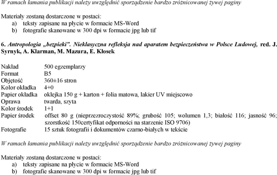 Kłosek Nakład 500 egzemplarzy Format B5 Objętość 360±16 stron Kolor okładka 4+0 Papier okładka oklejka 150 g + karton + folia matowa, lakier UV miejscowo Oprawa twarda, szyta Kolor środek 1+1 Papier