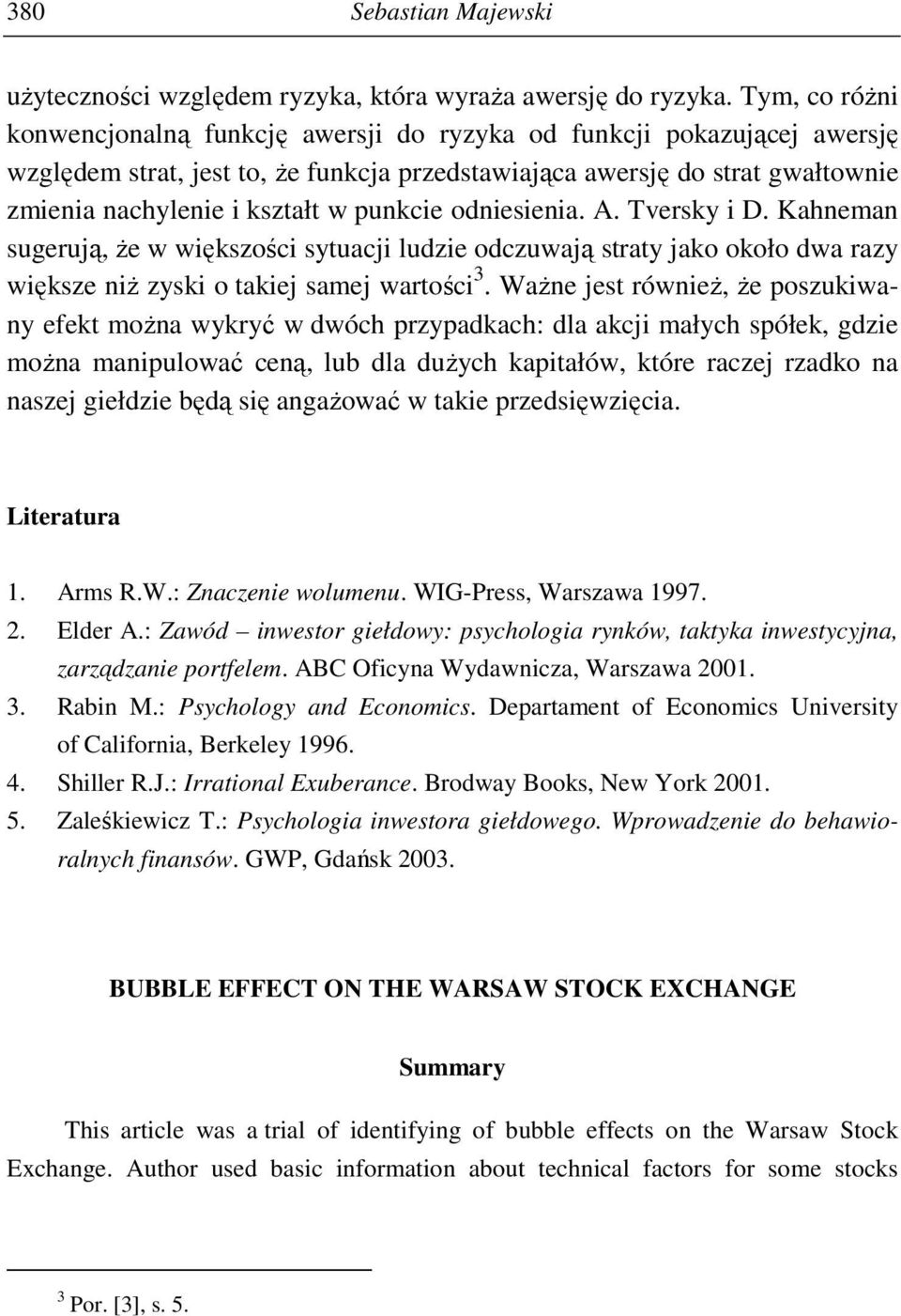 punkcie odniesienia. A. Tversky i D. Kahneman sugerują, Ŝe w większości sytuacji ludzie odczuwają straty jako około dwa razy większe niŝ zyski o takiej samej wartości 3.