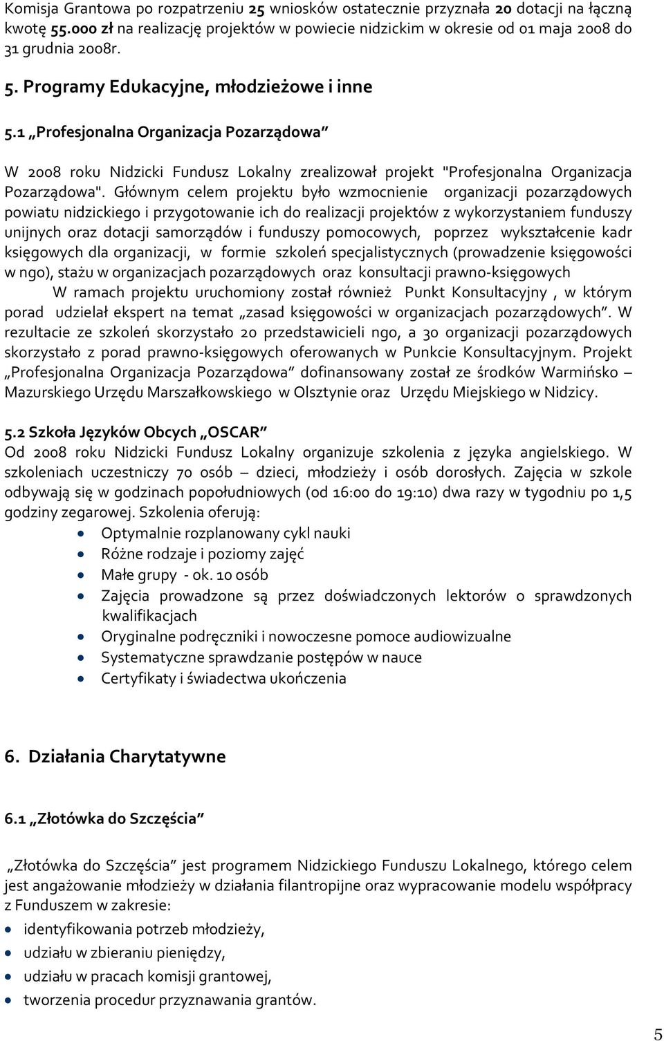 Głównym celem projektu było wzmocnienie organizacji pozarządowych powiatu nidzickiego i przygotowanie ich do realizacji projektów z wykorzystaniem funduszy unijnych oraz dotacji samorządów i funduszy