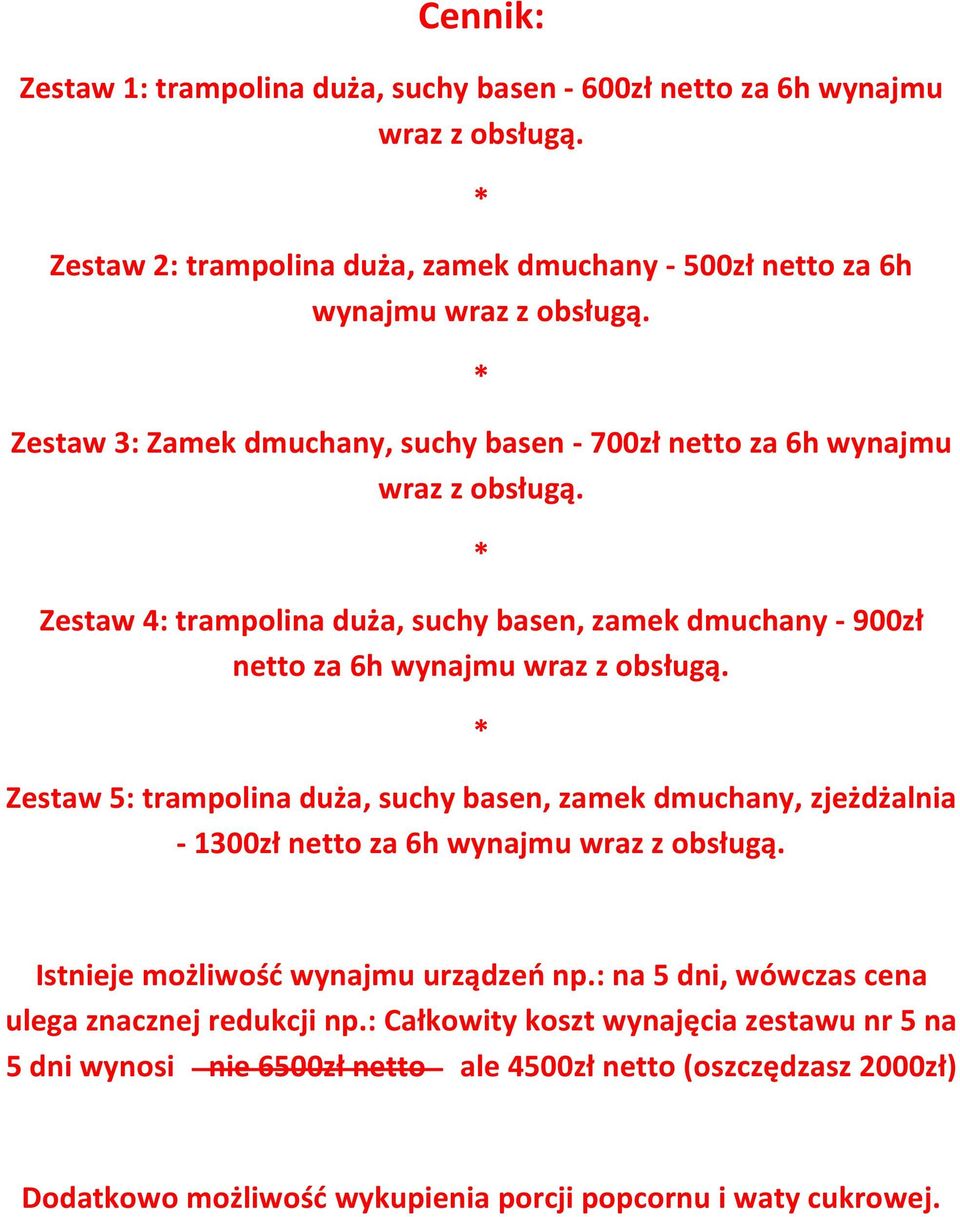 Zestaw 5: trampolina duża, suchy basen, zamek dmuchany, zjeżdżalnia - 1300zł netto za 6h wynajmu wraz z obsługą. Istnieje możliwośd wynajmu urządzeo np.