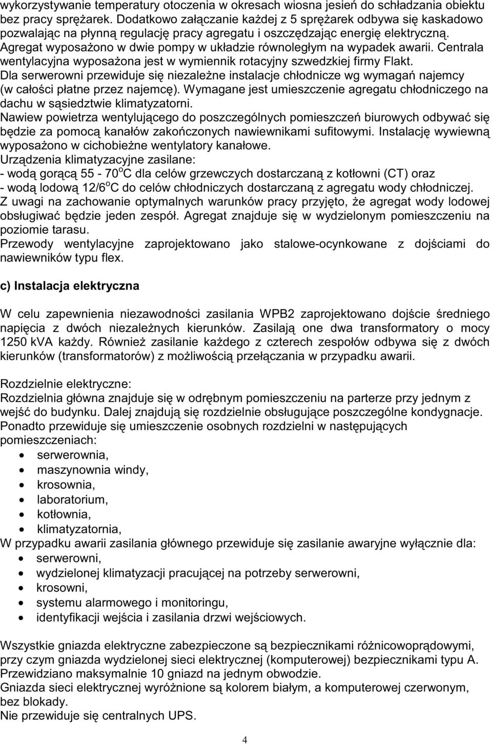 Agregat wyposa ono w dwie pompy w układzie równoległym na wypadek awarii. Centrala wentylacyjna wyposa ona jest w wymiennik rotacyjny szwedzkiej firmy Flakt.