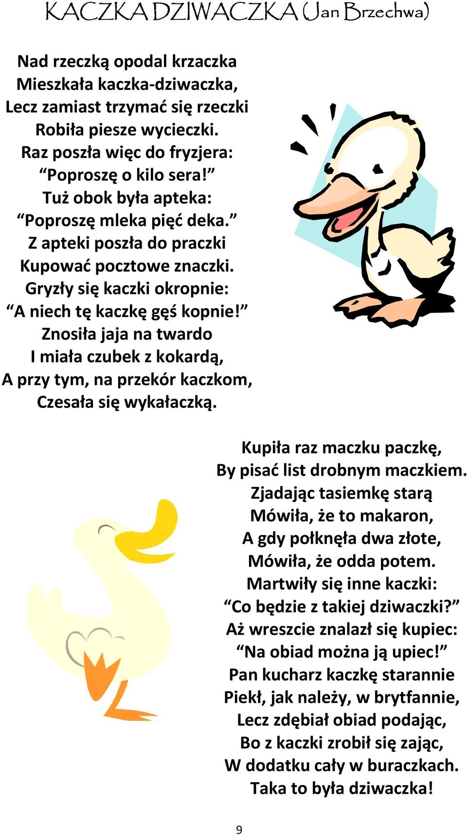 Znosiła jaja na twardo I miała czubek z kokardą, A przy tym, na przekór kaczkom, Czesała się wykałaczką. Kupiła raz maczku paczkę, By pisać list drobnym maczkiem.