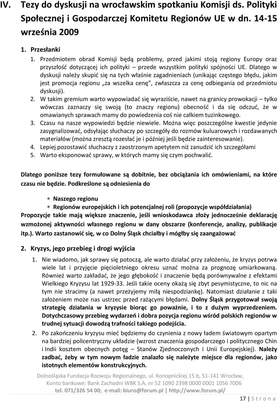 Dlatego w dyskusji należy skupid się na tych właśnie zagadnieniach (unikając częstego błędu, jakim jest promocja regionu za wszelka cenę, zwłaszcza za cenę odbiegania od przedmiotu dyskusji). 2.