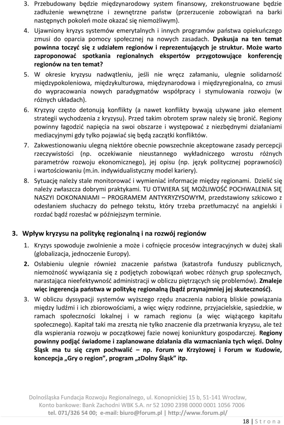 Dyskusja na ten temat powinna toczyd się z udziałem regionów i reprezentujących je struktur. Może warto zaproponowad spotkania regionalnych ekspertów przygotowujące konferencję regionów na ten temat?