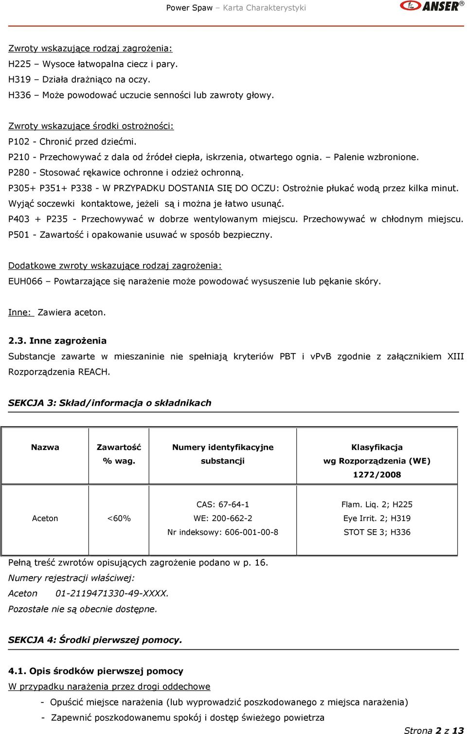 P280 - Stosować rękawice ochronne i odzież ochronną. P305+ P351+ P338 - W PRZYPADKU DOSTANIA SIĘ DO OCZU: Ostrożnie płukać wodą przez kilka minut.