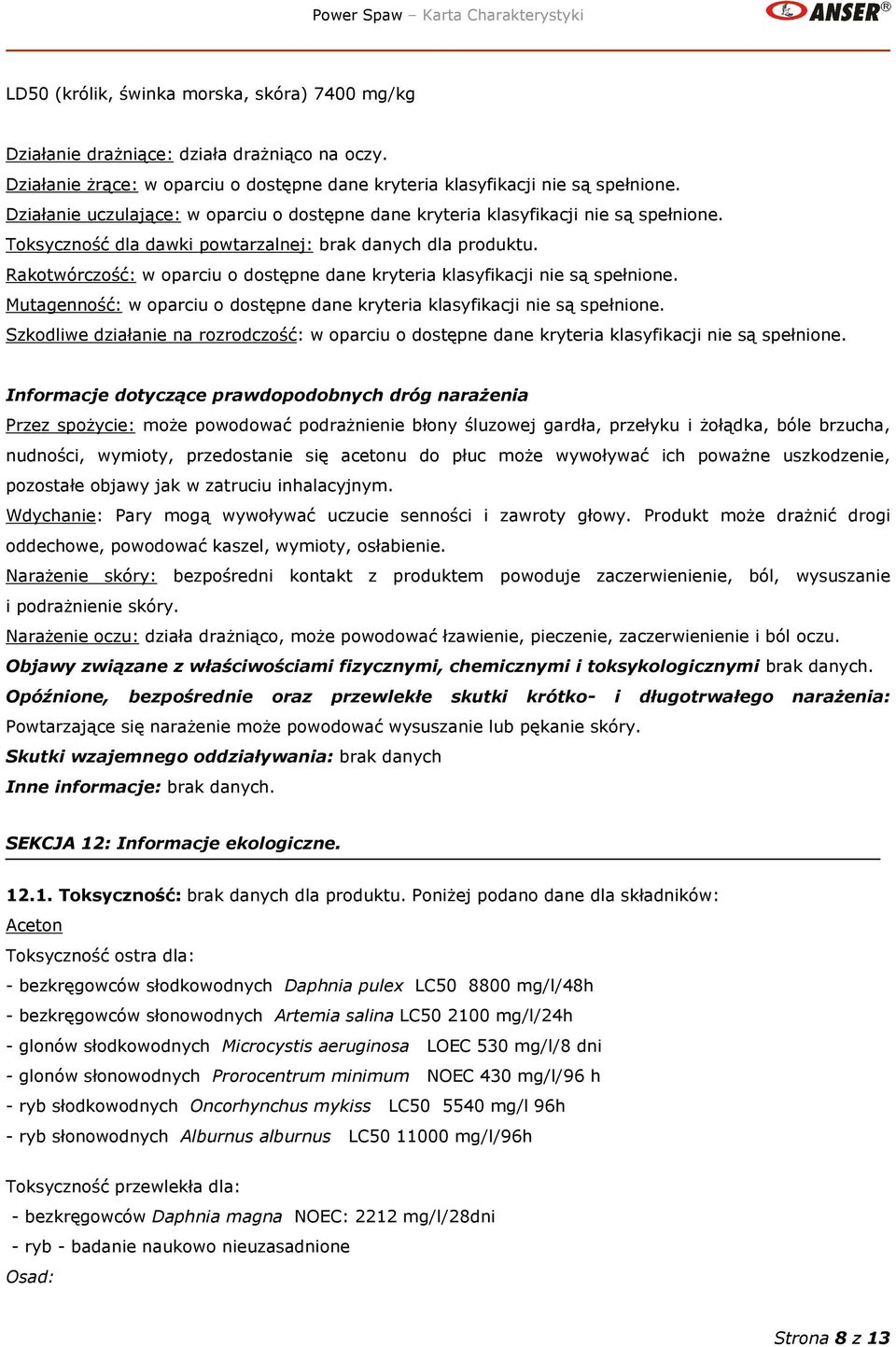 Rakotwórczość: w oparciu o dostępne dane kryteria klasyfikacji nie są spełnione. Mutagenność: w oparciu o dostępne dane kryteria klasyfikacji nie są spełnione.