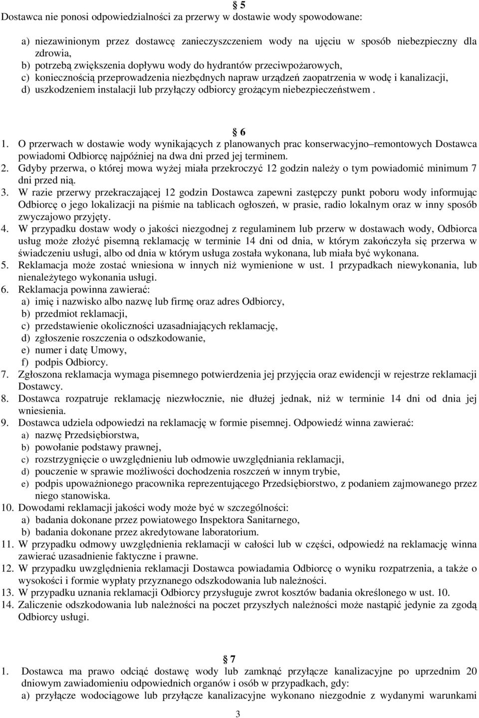 odbiorcy grożącym niebezpieczeństwem. 6 1. O przerwach w dostawie wody wynikających z planowanych prac konserwacyjno remontowych Dostawca powiadomi Odbiorcę najpóźniej na dwa dni przed jej terminem.