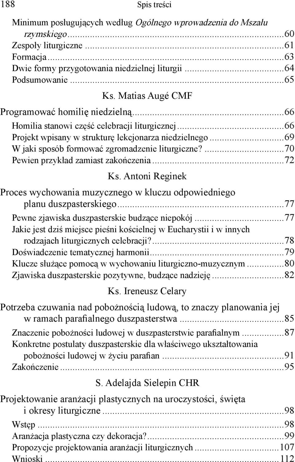 ..69 W jaki sposób formować zgromadzenie liturgiczne?...70 Pewien przykład zamiast zakończenia...72 Ks. Antoni Reginek Proces wychowania muzycznego w kluczu odpowiedniego planu duszpasterskiego.