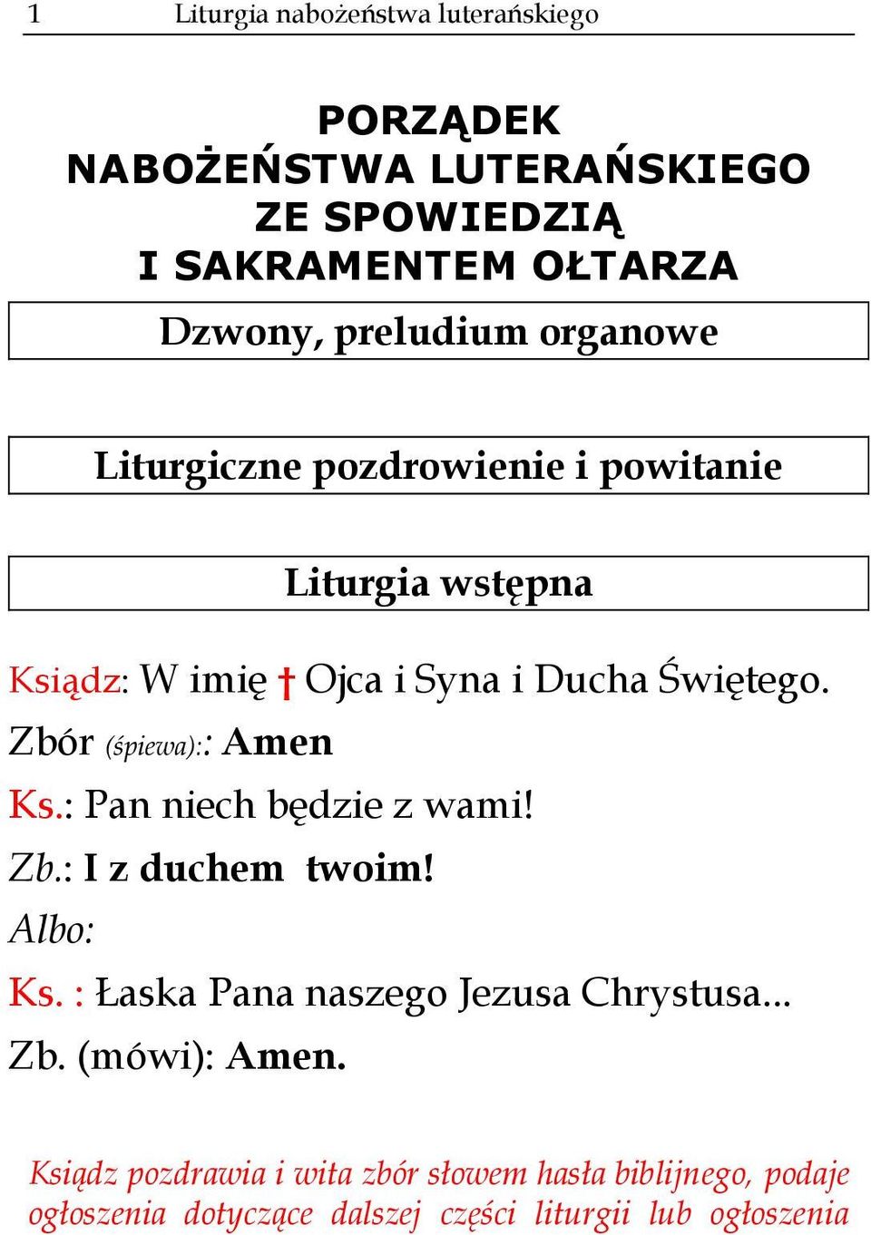 Zbór (śpiewa):: Amen Ks.: Pan niech będzie z wami! Zb.: I z duchem twoim! Albo: Ks. : Łaska Pana naszego Jezusa Chrystusa.