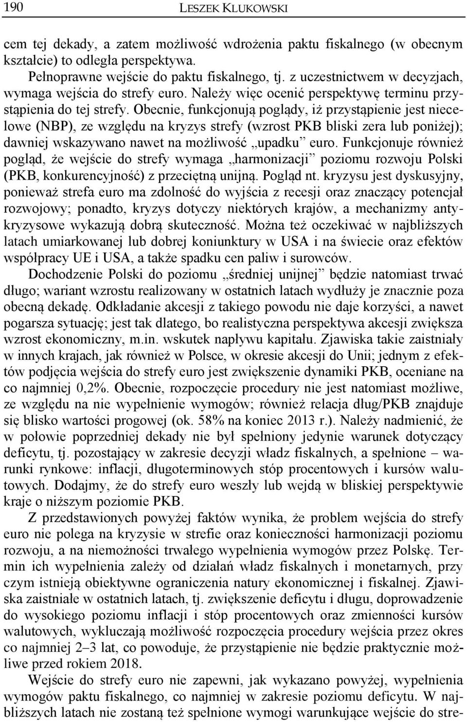 Obecnie, funkcjonują poglądy, iż przystąpienie jest niecelowe (NBP), ze względu na kryzys strefy (wzrost PKB bliski zera lub poniżej); dawniej wskazywano nawet na możliwość upadku euro.