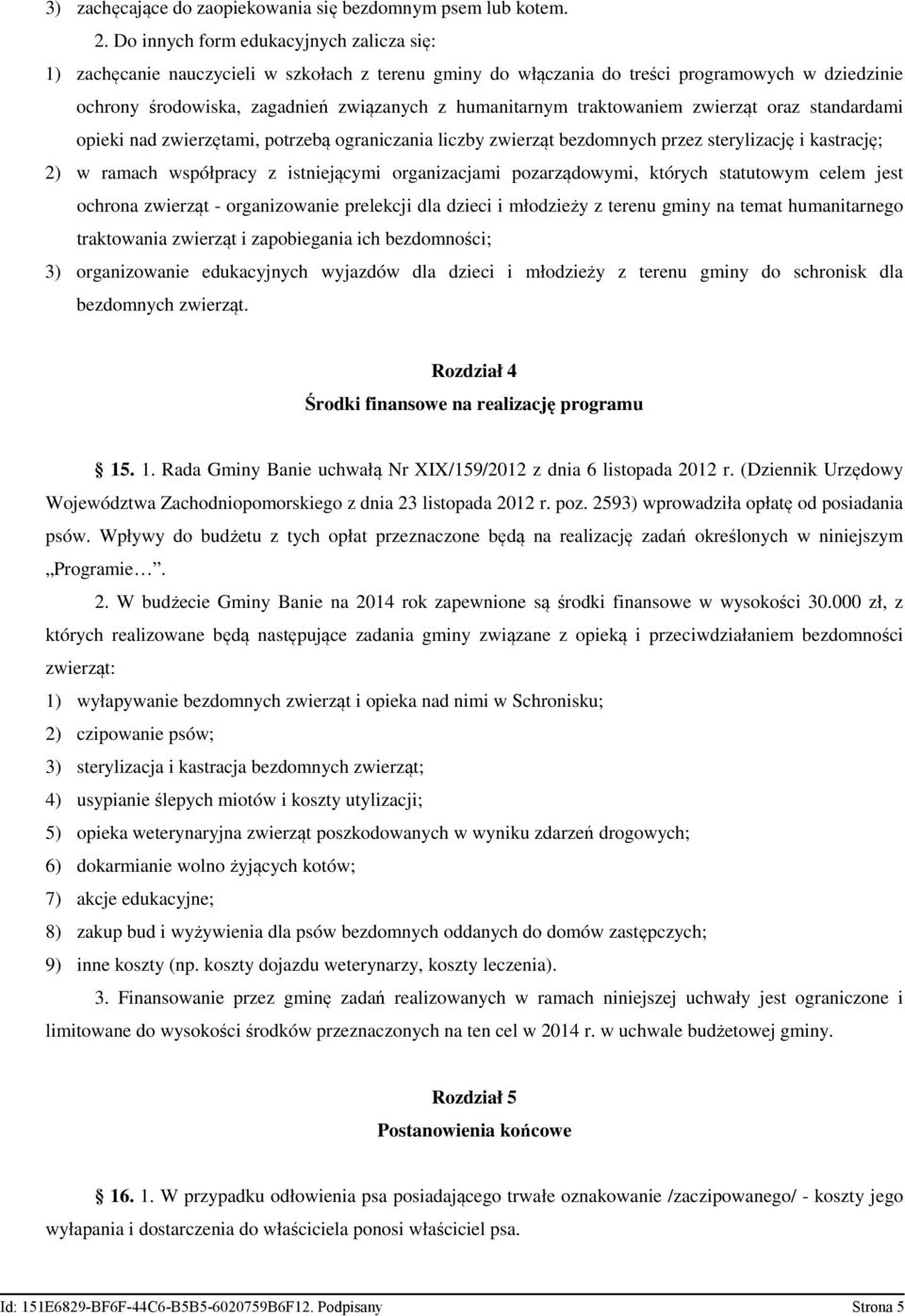 traktowaniem zwierząt oraz standardami opieki nad zwierzętami, potrzebą ograniczania liczby zwierząt bezdomnych przez sterylizację i kastrację; 2) w ramach współpracy z istniejącymi organizacjami