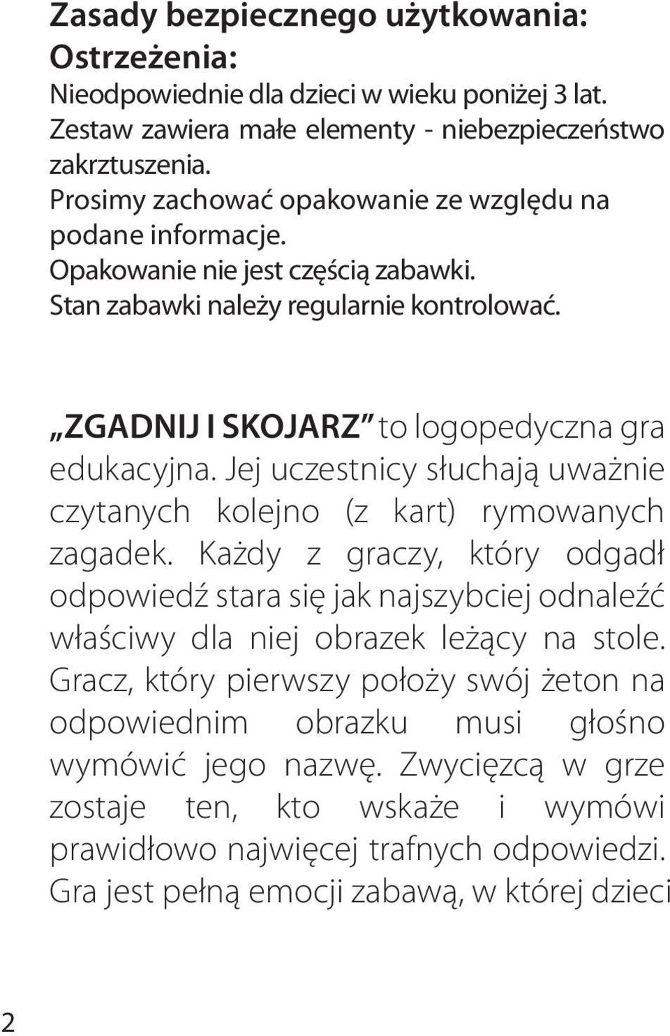 Jej uczestnicy słuchają uważnie czytanych kolejno (z kart) rymowanych zagadek. Każdy z graczy, który odgadł odpowiedź stara się jak najszybciej odnaleźć właściwy dla niej obrazek leżący na stole.