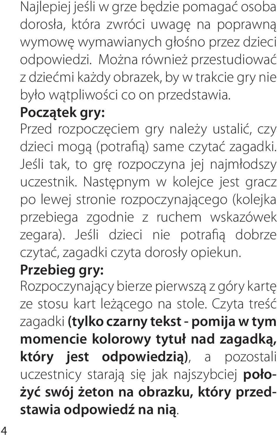 Początek gry: Przed rozpoczęciem gry należy ustalić, czy dzieci mogą (potrafią) same czytać zagadki. Jeśli tak, to grę rozpoczyna jej najmłodszy uczestnik.