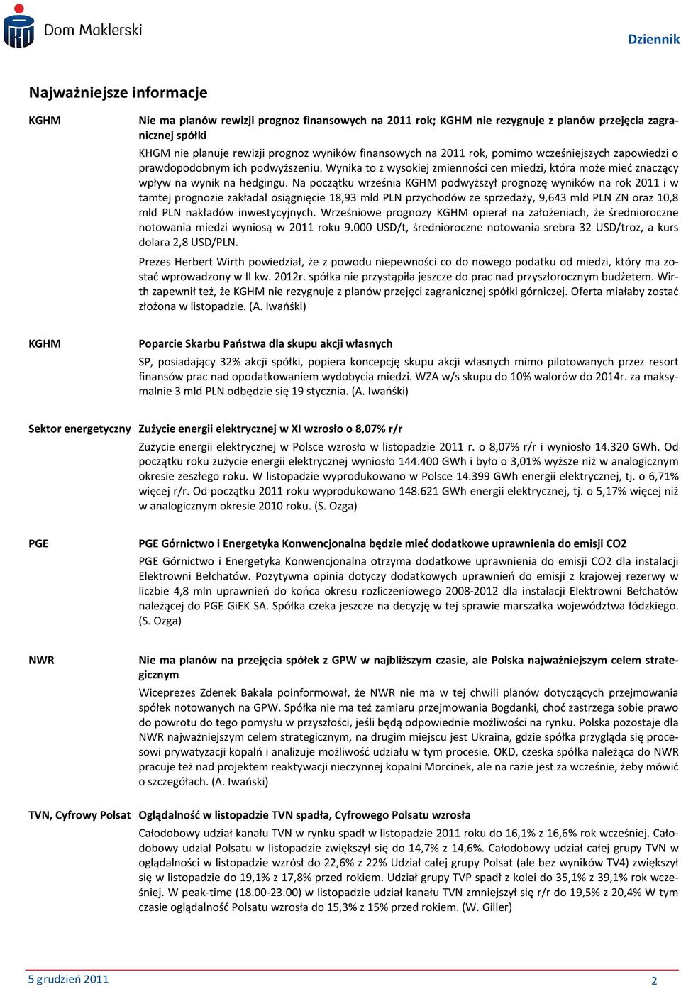 Na początku września KGHM podwyższył prognozę wyników na rok 2011 i w tamtej prognozie zakładał osiągnięcie 18,93 mld PLN przychodów ze sprzedaży, 9,643 mld PLN ZN oraz 10,8 mld PLN nakładów