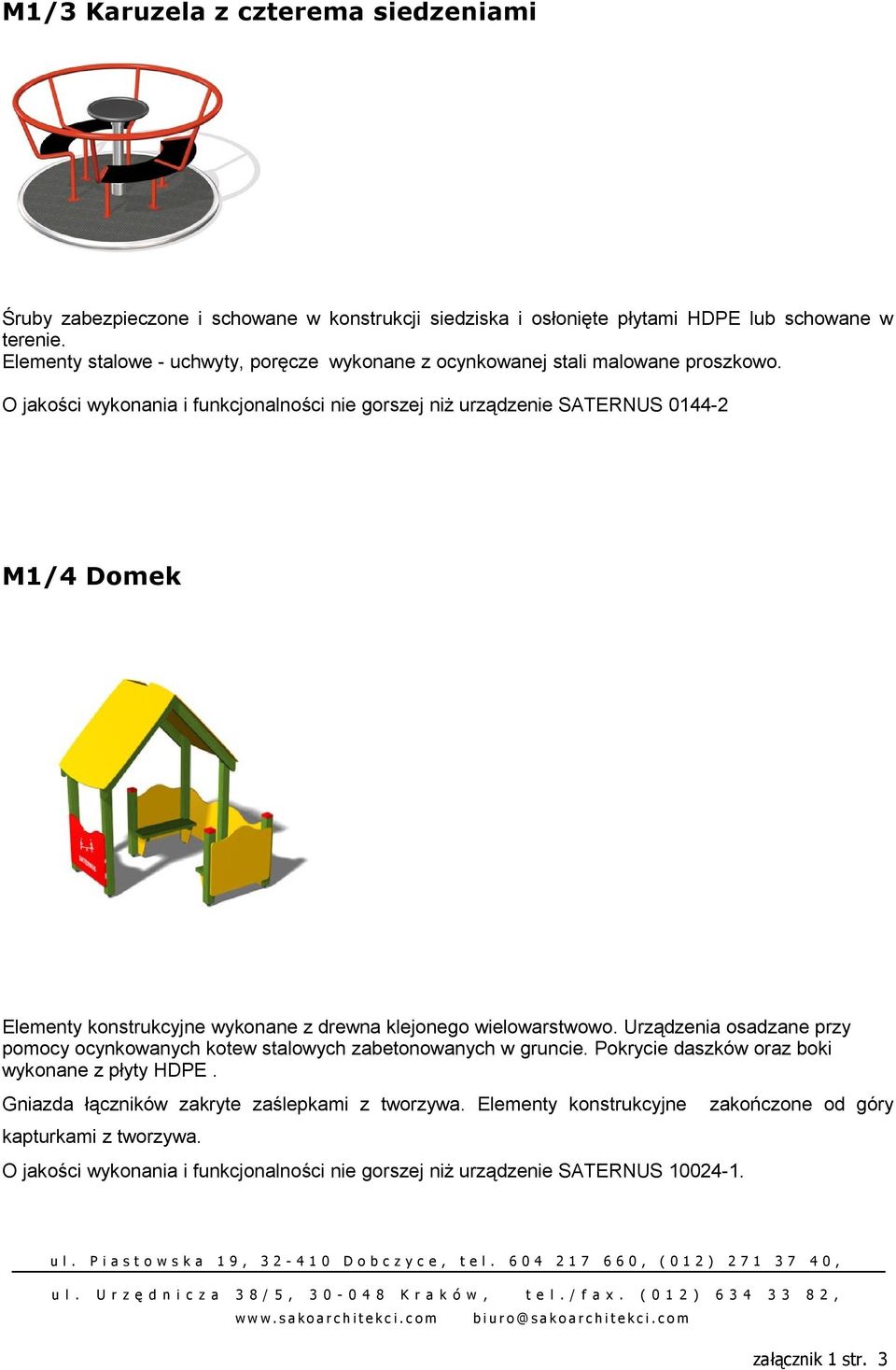 O jakości wykonania i funkcjonalności nie gorszej niż urządzenie SATERNUS 0144-2 M1/4 Domek Elementy konstrukcyjne wykonane z drewna klejonego wielowarstwowo.