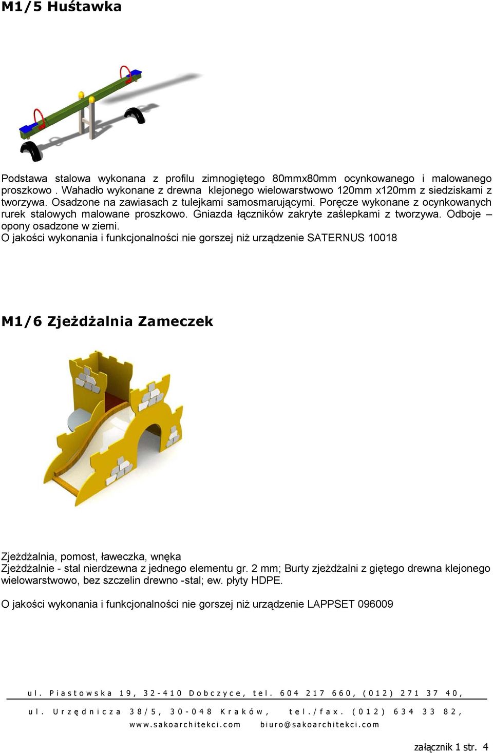 O jakości wykonania i funkcjonalności nie gorszej niż urządzenie SATERNUS 10018 M1/6 Zjeżdżalnia Zameczek Zjeżdżalnia, pomost, ławeczka, wnęka Zjeżdżalnie - stal nierdzewna z jednego elementu gr.