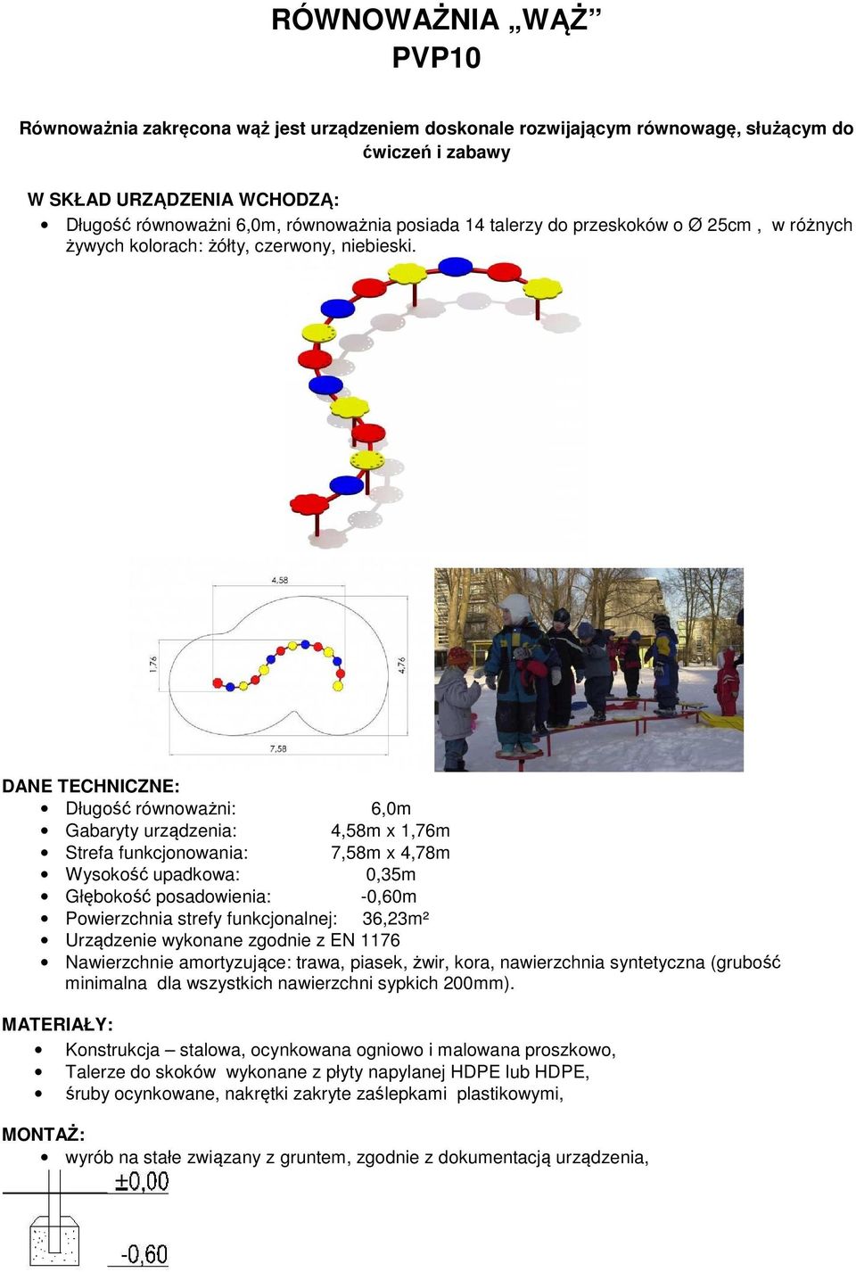 DANE TECHNICZNE: Długość równoważni: 6,0m Gabaryty urządzenia: 4,58m x 1,76m Strefa funkcjonowania: 7,58m x 4,78m Wysokość upadkowa: 0,35m Głębokość posadowienia: -0,60m Powierzchnia strefy