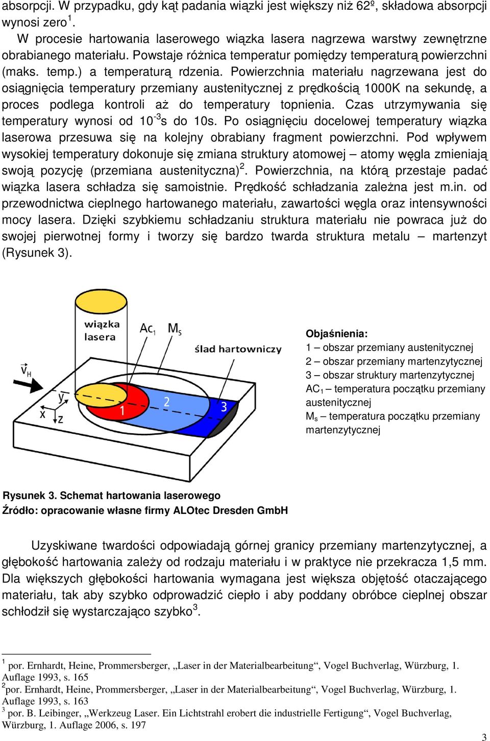 Powierzchnia materiału nagrzewana jest do osiągnięcia temperatury przemiany austenitycznej z prędkością 1000K na sekundę, a proces podlega kontroli aŝ do temperatury topnienia.