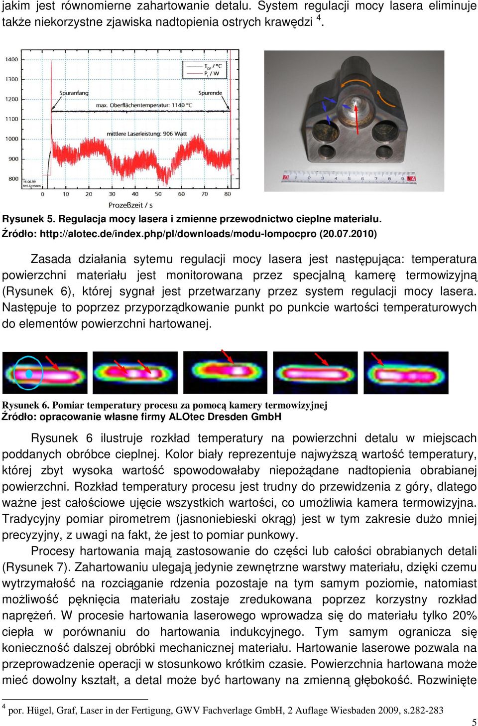 2010) Zasada działania sytemu regulacji mocy lasera jest następująca: temperatura powierzchni materiału jest monitorowana przez specjalną kamerę termowizyjną (Rysunek 6), której sygnał jest