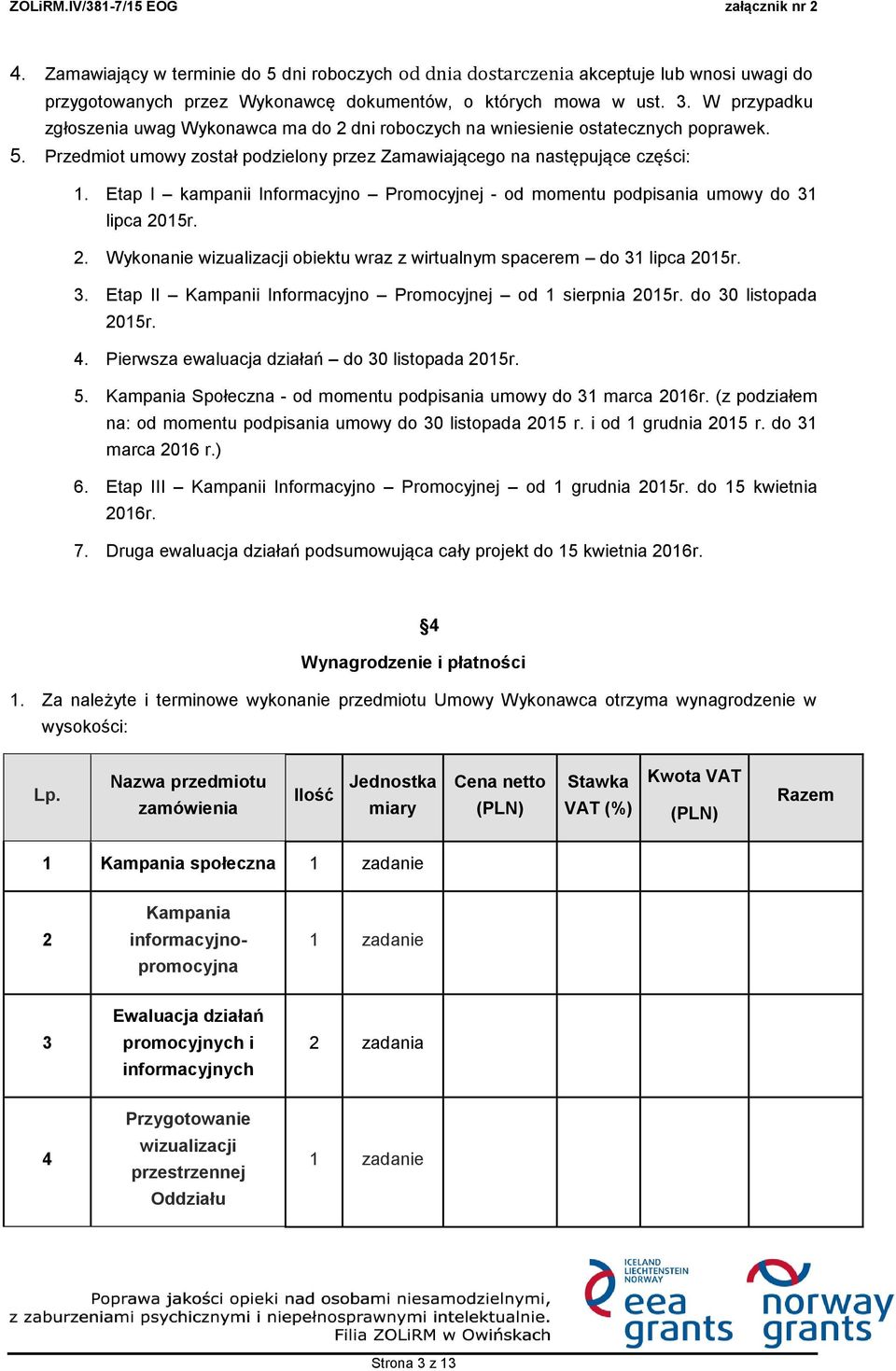 Etap I kampanii Informacyjno Promocyjnej - od momentu podpisania umowy do 31 lipca 2015r. 2. Wykonanie wizualizacji obiektu wraz z wirtualnym spacerem do 31 lipca 2015r. 3. Etap II Kampanii Informacyjno Promocyjnej od 1 sierpnia 2015r.