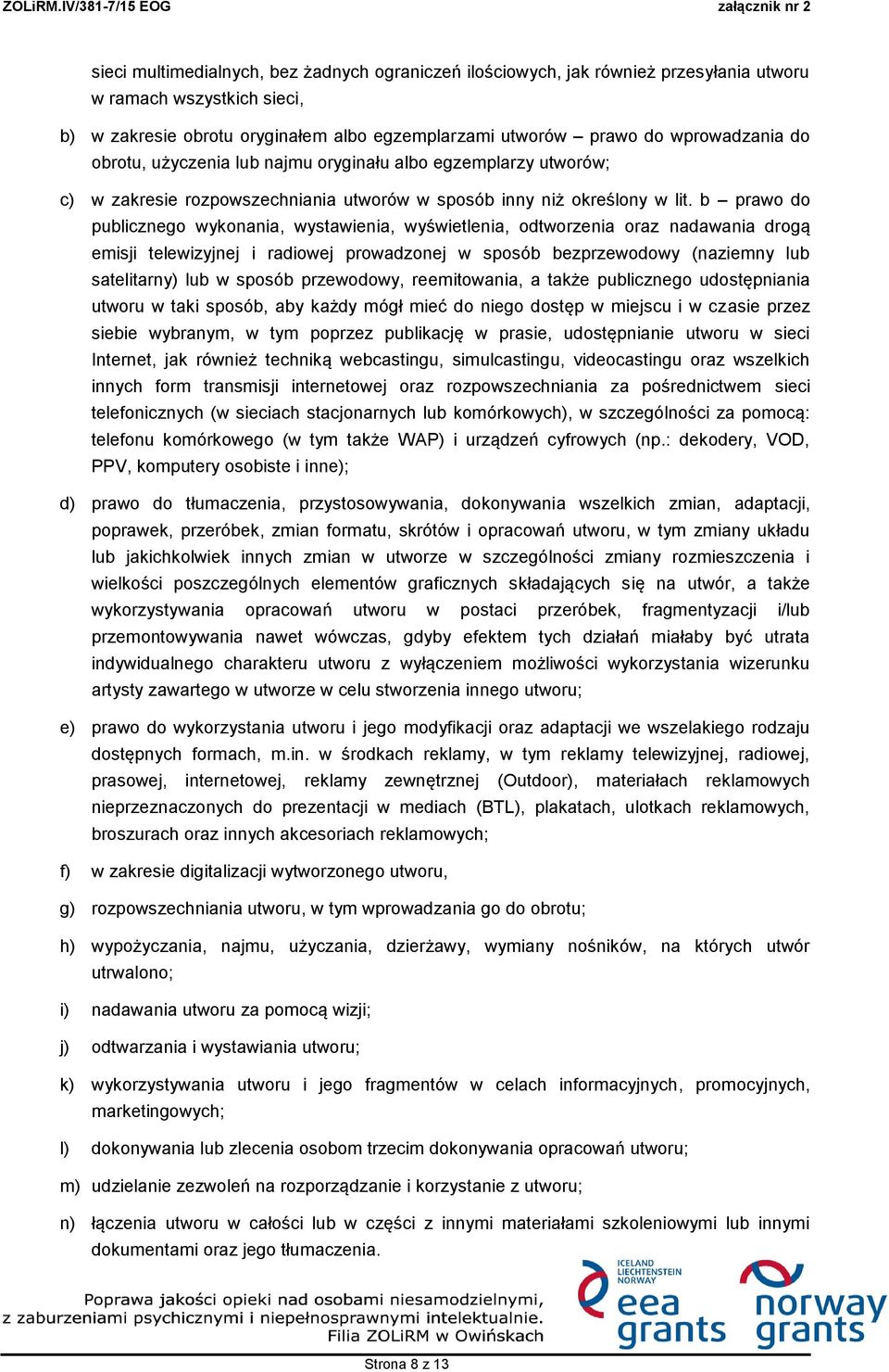 b prawo do publicznego wykonania, wystawienia, wyświetlenia, odtworzenia oraz nadawania drogą emisji telewizyjnej i radiowej prowadzonej w sposób bezprzewodowy (naziemny lub satelitarny) lub w sposób