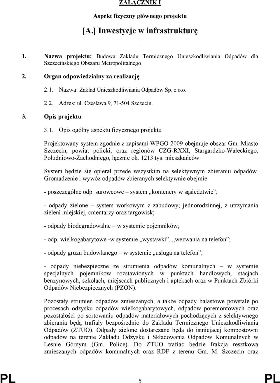 Miasto Szczecin, powiat policki, oraz regionów CZG-RXXI, Stargardzko-Wałeckiego, Południowo-Zachodniego, łącznie ok. 1213 tys. mieszkańców.