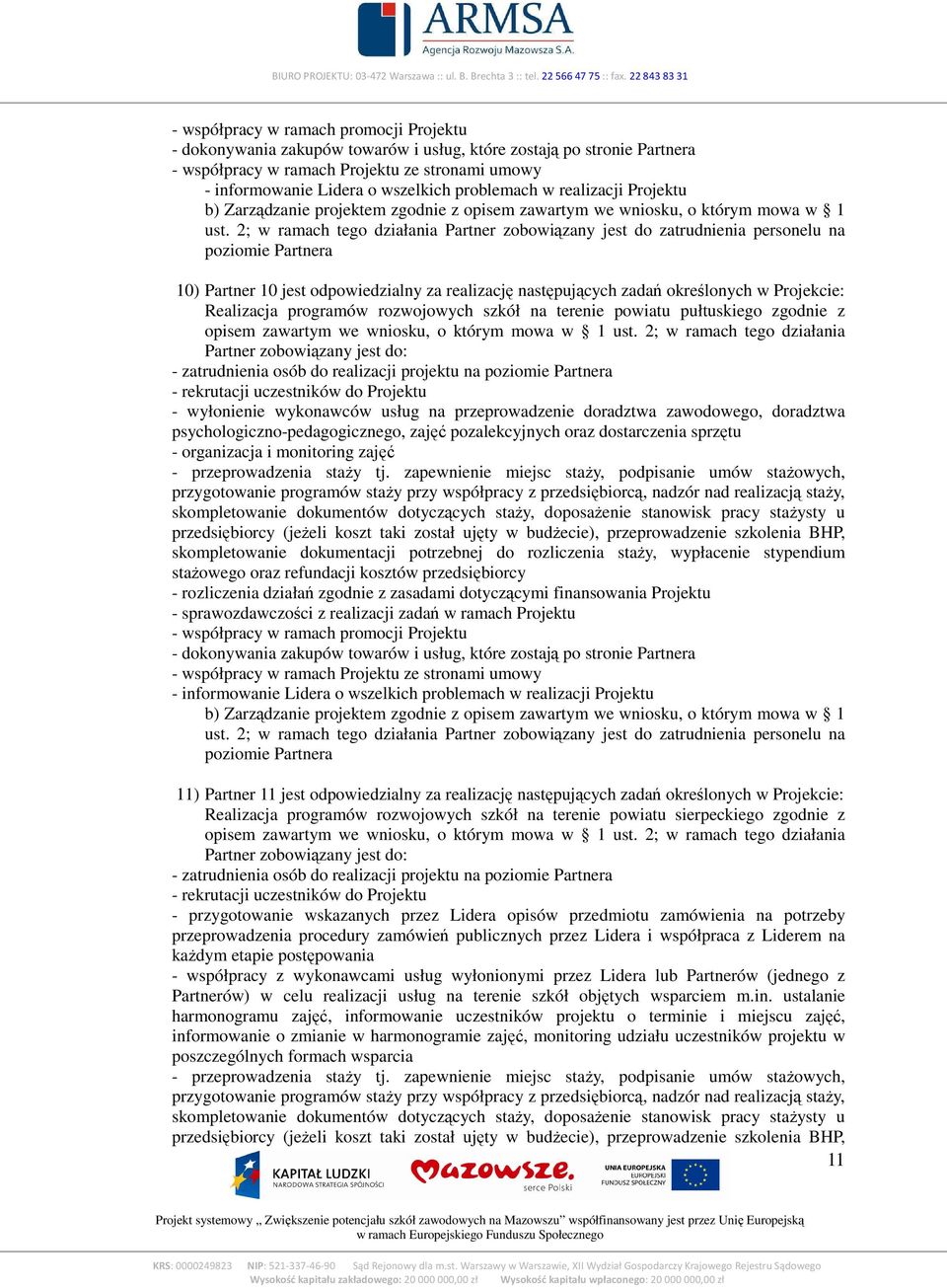 2; w ramach tego działania Partner zobowiązany jest do: - wyłonienie wykonawców usług na przeprowadzenie doradztwa zawodowego, doradztwa psychologiczno-pedagogicznego, zajęć pozalekcyjnych oraz