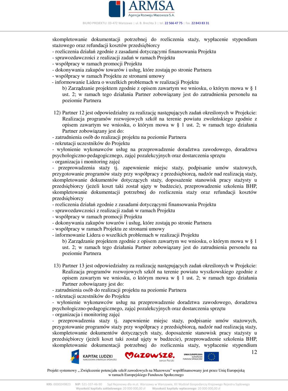 2; w ramach tego działania Partner zobowiązany jest do: - wyłonienie wykonawców usług na przeprowadzenie doradztwa zawodowego, doradztwa psychologiczno-pedagogicznego, zajęć pozalekcyjnych oraz