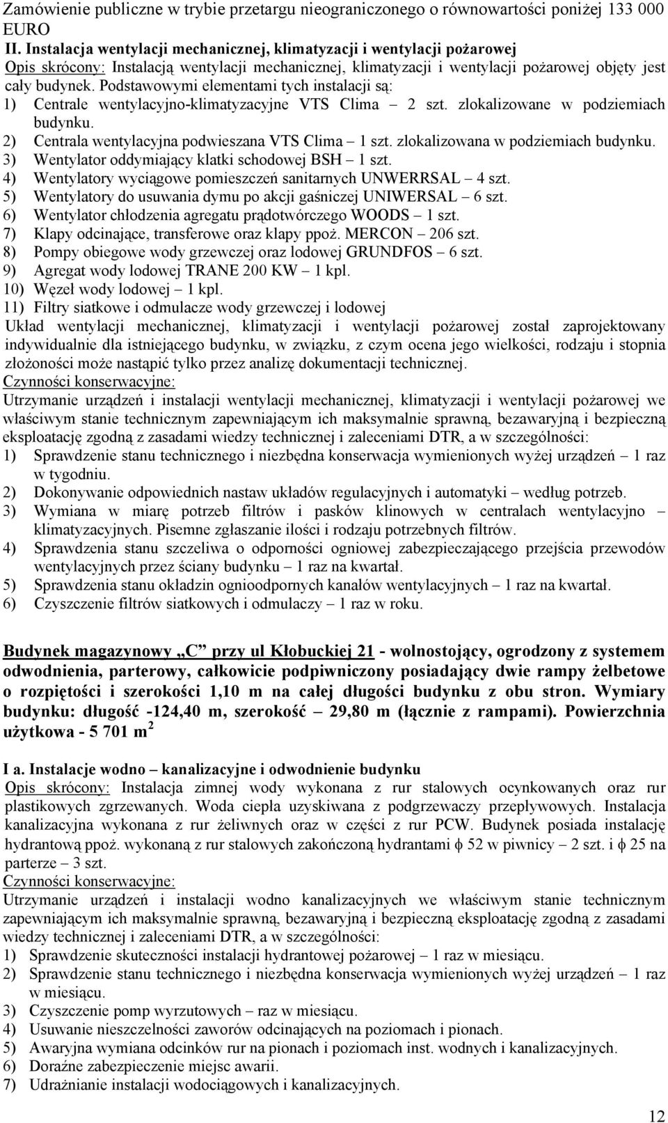 zlokalizowana w podziemiach budynku. 3) Wentylator oddymiający klatki schodowej BSH 1 szt. 4) Wentylatory wyciągowe pomieszczeń sanitarnych UNWERRSAL 4 szt.