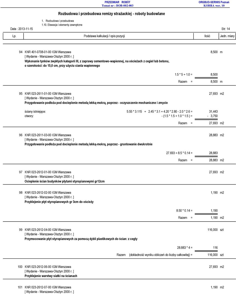 0 = 8,500 Razem = 8,500 m 95 KNR 023-2611-01-00 IGM Warszawa 27,693 m2 Przygotowanie podłoża pod docieplenie metodą lekką-mokrą, poprzez - oczyszczenie mechaniczne i zmycie ściany istniejące: 5.