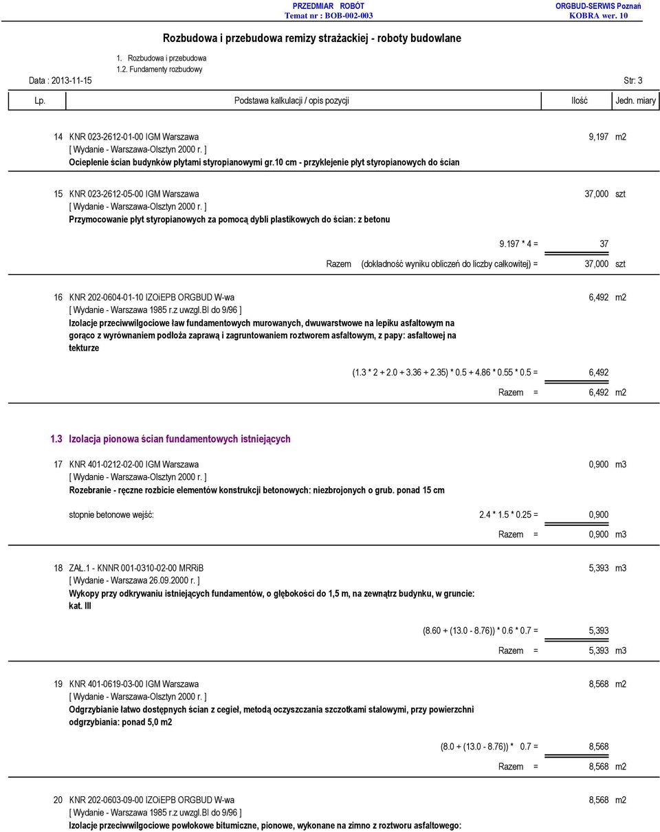 197 * 4 = 37 Razem (dokładność wyniku obliczeń do liczby całkowitej) = 37,000 szt 16 KNR 202-0604-01-10 IZOiEPB ORGBUD W-wa 6,492 m2 Izolacje przeciwwilgociowe ław fundamentowych murowanych,