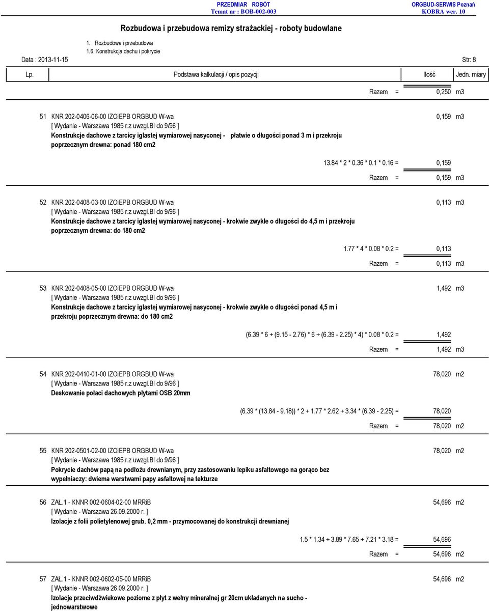 16 = 0,159 Razem = 0,159 m3 52 KNR 202-0408-03-00 IZOiEPB ORGBUD W-wa 0,113 m3 Konstrukcje dachowe z tarcicy iglastej wymiarowej nasyconej - krokwie zwykłe o długości do 4,5 m i przekroju poprzecznym