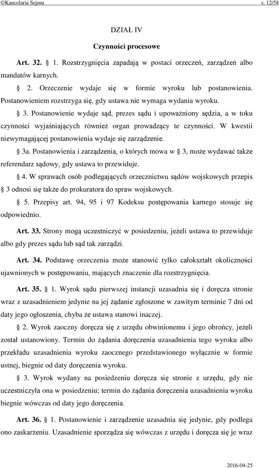 Postanowienie wydaje sąd, prezes sądu i upoważniony sędzia, a w toku czynności wyjaśniających również organ prowadzący te czynności. W kwestii niewymagającej postanowienia wydaje się zarządzenie. 3a.