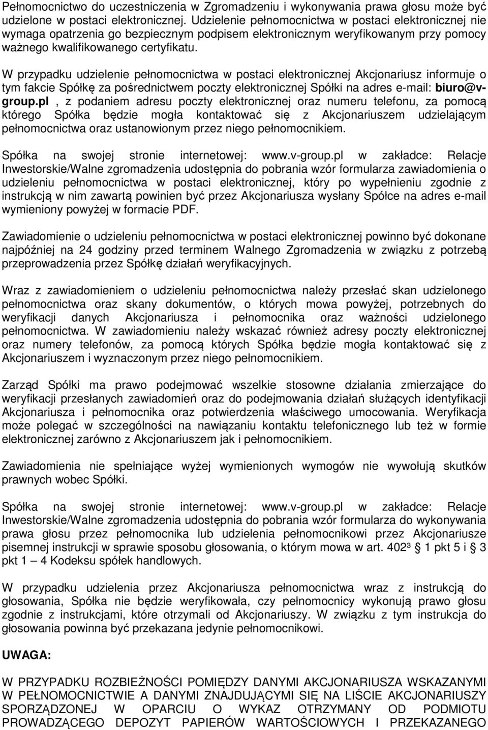 W przypadku udzielenie pełnomocnictwa w postaci elektronicznej Akcjonariusz informuje o tym fakcie Spółkę za pośrednictwem poczty elektronicznej Spółki na adres e-mail: biuro@vgroup.