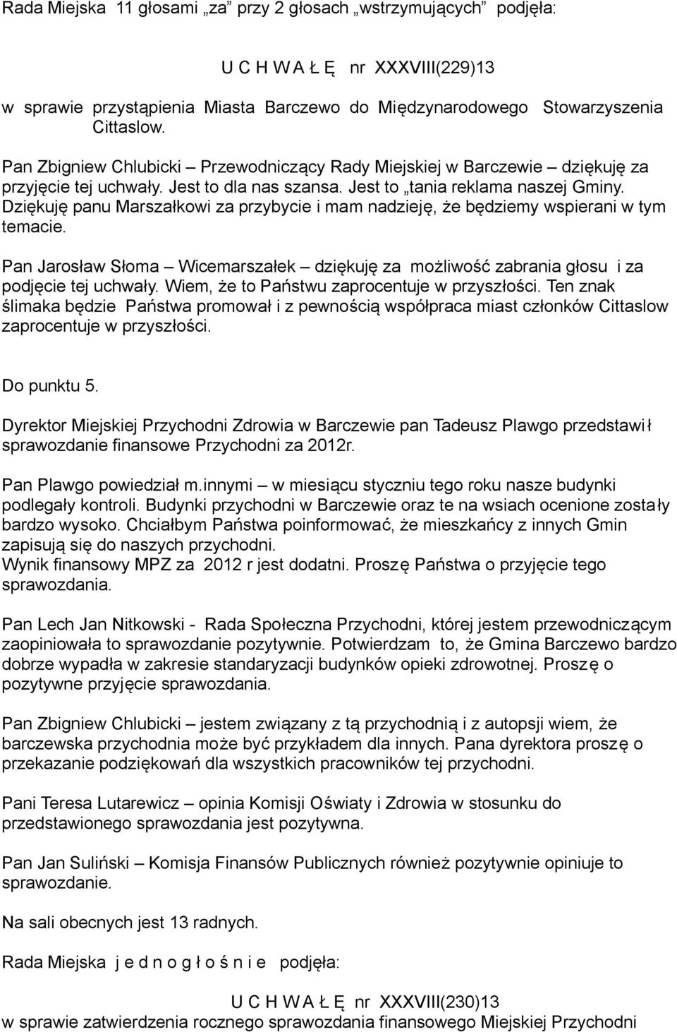 Dziękuję panu Marszałkowi za przybycie i mam nadzieję, że będziemy wspierani w tym temacie. Pan Jarosław Słoma Wicemarszałek dziękuję za możliwość zabrania głosu i za podjęcie tej uchwały.