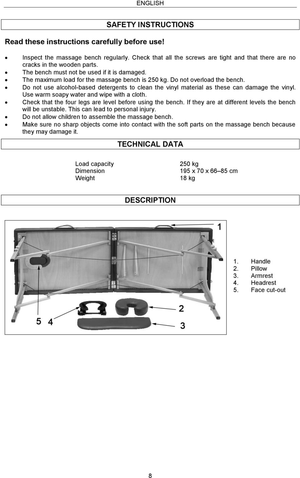 Do not overload the bench. Do not use alcohol-based detergents to clean the vinyl material as these can damage the vinyl. Use warm soapy water and wipe with a cloth.