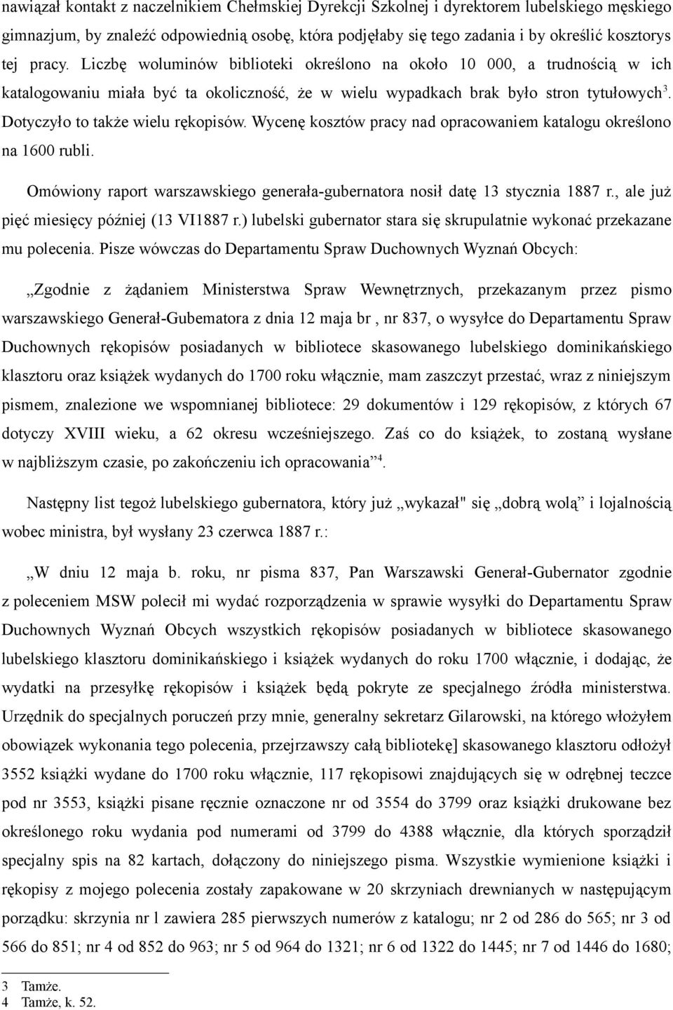 Dotyczyło to także wielu rękopisów. Wycenę kosztów pracy nad opracowaniem katalogu określono na 1600 rubli. Omówiony raport warszawskiego generała-gubernatora nosił datę 13 stycznia 1887 r.