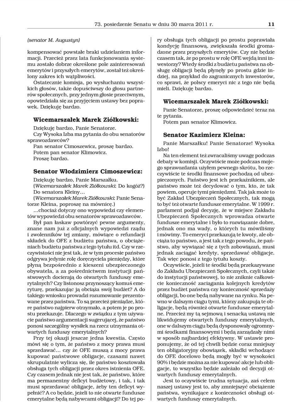 Ostatecznie komisja, po wys³uchaniu wszystkich g³osów, tak e dopuœciwszy do g³osu partnerów spo³ecznych, przy jednym g³osie przeciwnym, opowiedzia³a siê za przyjêciem ustawy bez poprawek.