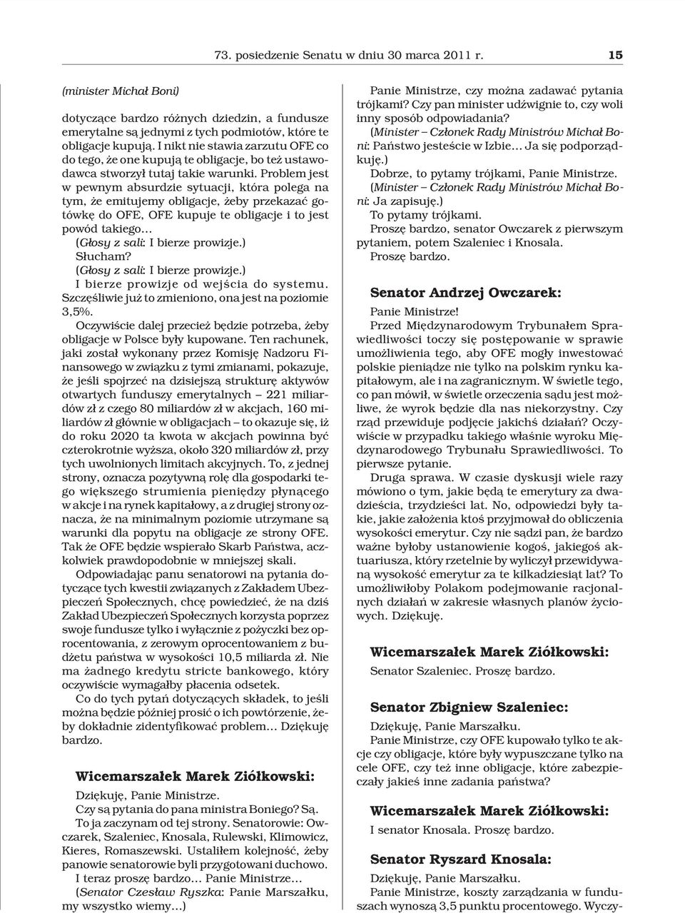 Problem jest w pewnym absurdzie sytuacji, która polega na tym, e emitujemy obligacje, eby przekazaæ gotówkê do OFE, OFE kupuje te obligacje i to jest powód takiego (G³osy z sali: I bierze prowizje.