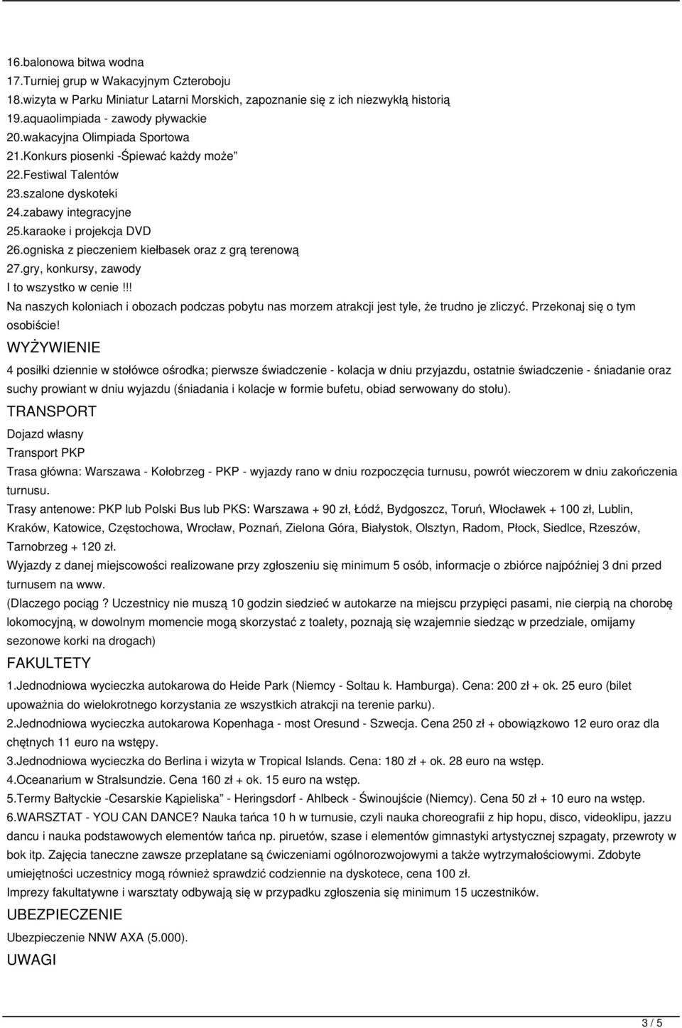 ogniska z pieczeniem kiełbasek oraz z grą terenową 27.gry, konkursy, zawody I to wszystko w cenie!!! Na naszych koloniach i obozach podczas pobytu nas morzem atrakcji jest tyle, że trudno je zliczyć.