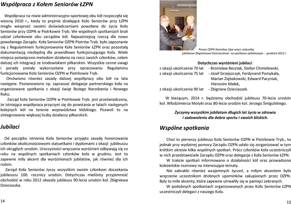 We wspólnych spotkaniach brali udział członkowie obu zarządów kół. Najważniejszą rzeczą dla nowo powołanego Zarządu Koła Seniorów OZPN Piotrów Tryb.