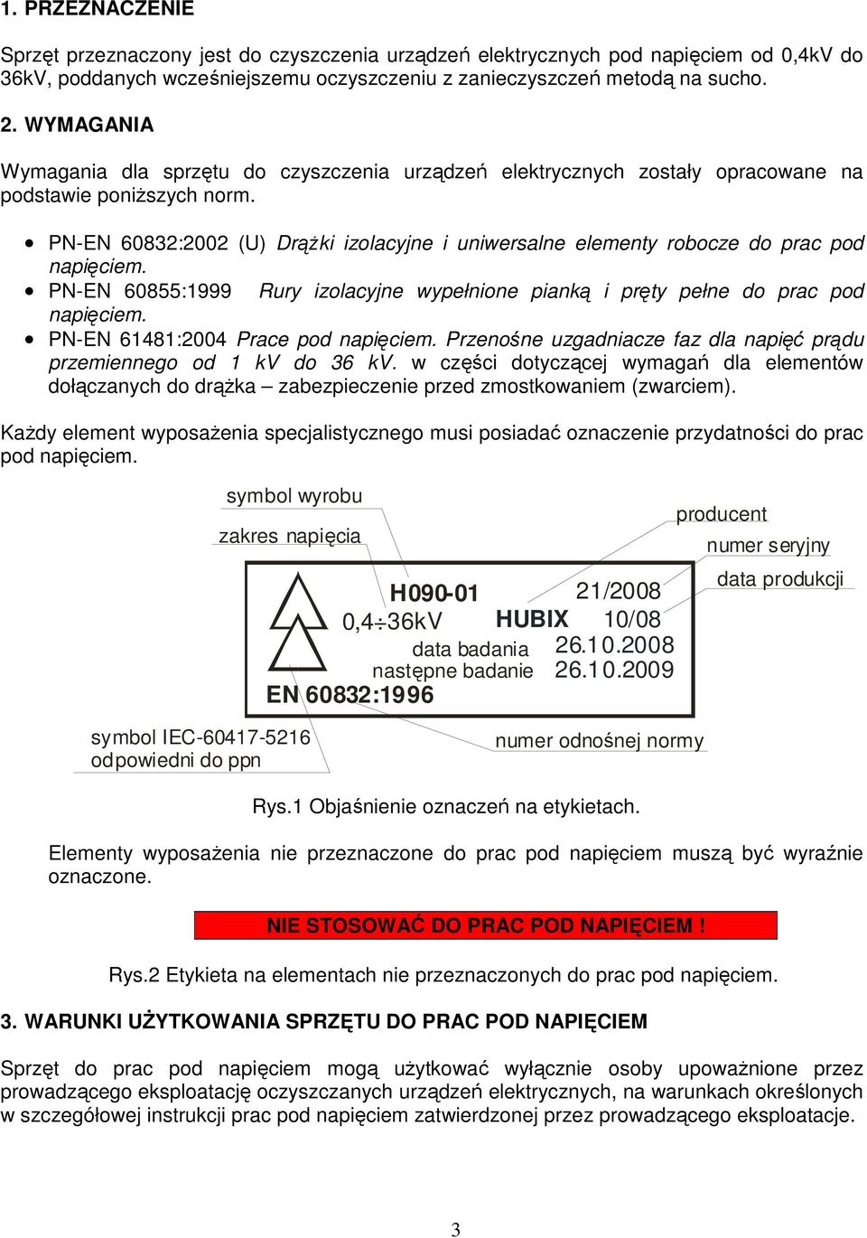 PN-EN 60832:2002 (U) DrąŜki izolacyjne i uniwersalne elementy robocze do prac pod napięciem. PN-EN 60855:1999 Rury izolacyjne wypełnione pianką i pręty pełne do prac pod napięciem.