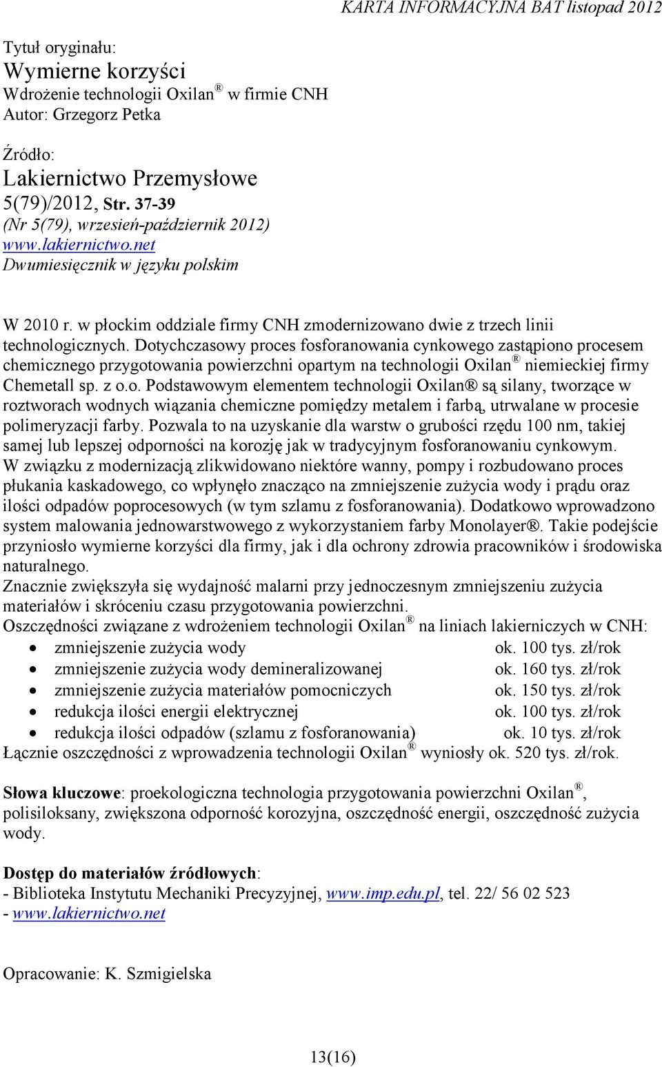 Dotychczasowy proces fosforanowania cynkowego zastąpiono procesem chemicznego przygotowania powierzchni opartym na technologii Oxilan niemieckiej firmy Chemetall sp. z o.o. Podstawowym elementem technologii Oxilan są silany, tworzące w roztworach wodnych wiązania chemiczne pomiędzy metalem i farbą, utrwalane w procesie polimeryzacji farby.