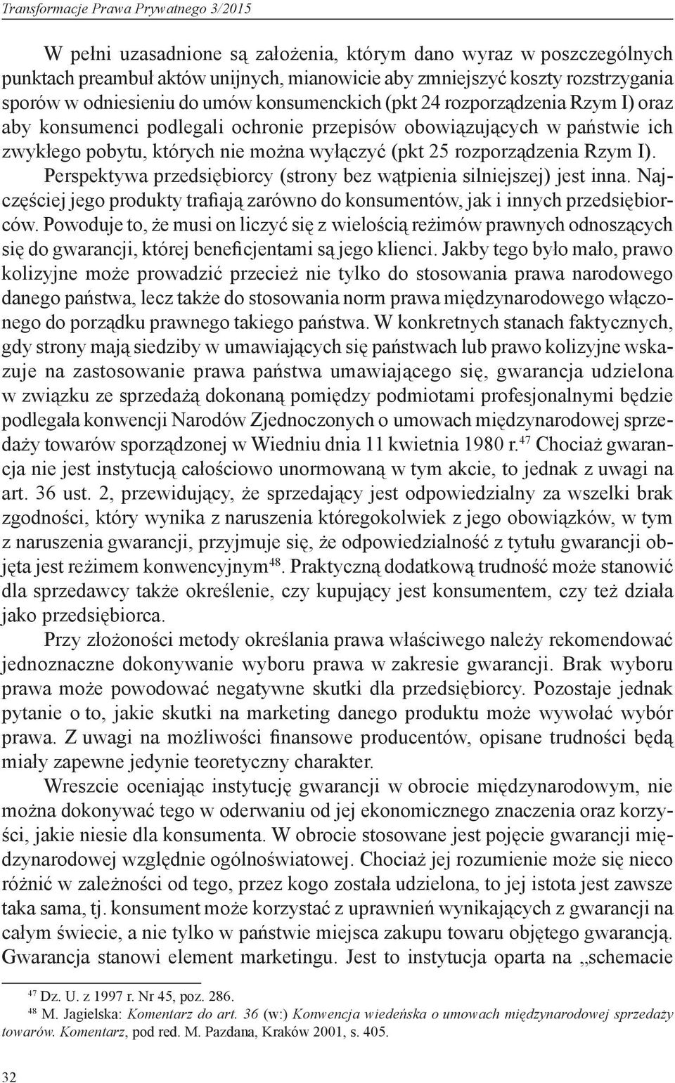 rozporządzenia Rzym I). Perspektywa przedsiębiorcy (strony bez wątpienia silniejszej) jest inna. Najczęściej jego produkty trafiają zarówno do konsumentów, jak i innych przedsiębiorców.