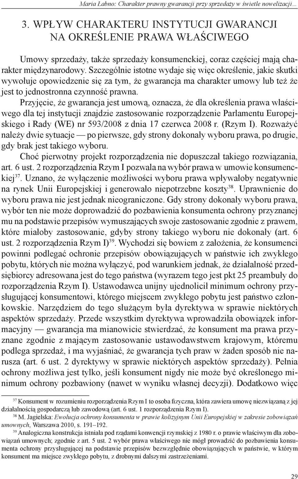 Szczególnie istotne wydaje się więc określenie, jakie skutki wywołuje opowiedzenie się za tym, że gwarancja ma charakter umowy lub też że jest to jednostronna czynność prawna.